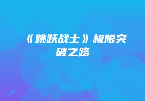 《跳跃战士》极限突破之路