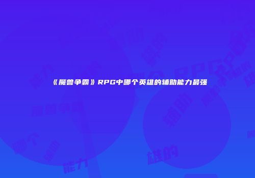 《魔兽争霸》RPG中哪个英雄的辅助能力最强
