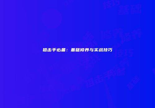 狙击手必备：基础修养与实战技巧