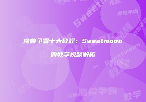 魔兽争霸十大教程：Sweetmoon的教学视频解析