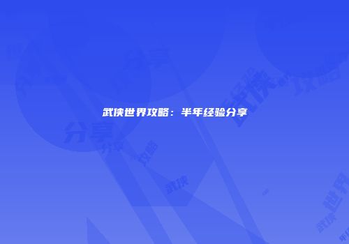 武侠世界攻略：半年经验分享
