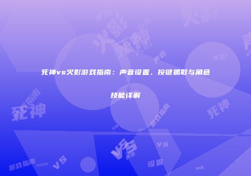 死神vs火影游戏指南：声音设置、按键抓取与角色技能详解