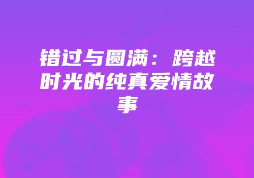 错过与圆满：跨越时光的纯真爱情故事