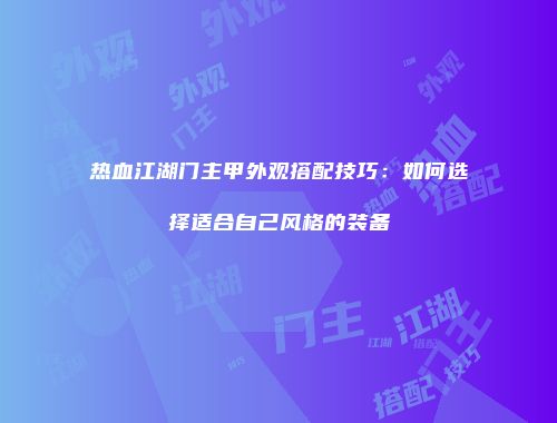 热血江湖门主甲外观搭配技巧：如何选择适合自己风格的装备