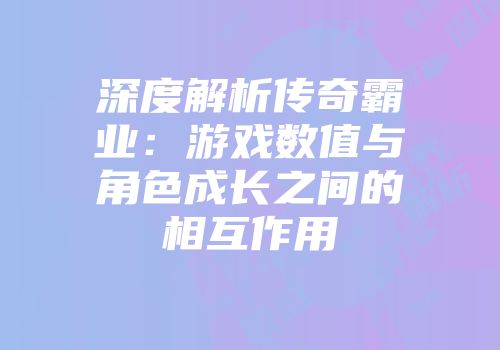 深度解析传奇霸业：游戏数值与角色成长之间的相互作用