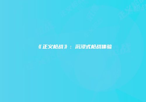 《正义枪战》：沉浸式枪战体验