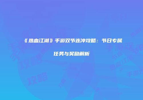 《热血江湖》手游双节连冲攻略：节日专属任务与奖励解析