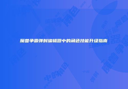 魔兽争霸弹射编辑器中的角色技能升级指南