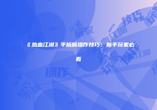 《热血江湖》平板版操作技巧：新手玩家必看