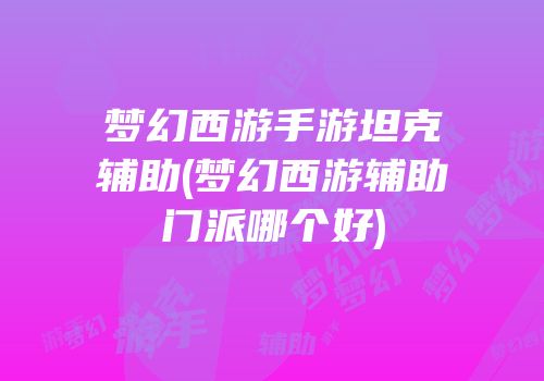 梦幻西游手游坦克辅助(梦幻西游辅助门派哪个好)