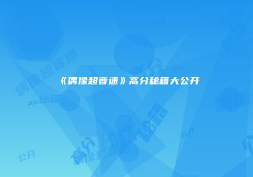 《偶像超音速》高分秘籍大公开