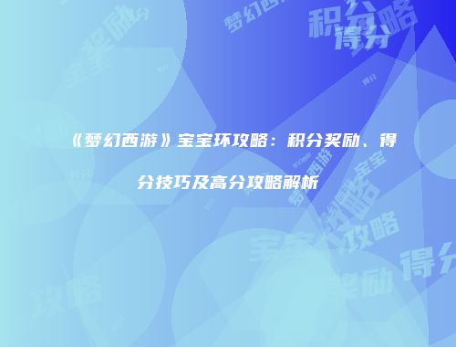 《梦幻西游》宝宝环攻略：积分奖励、得分技巧及高分攻略解析