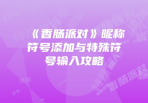 《香肠派对》昵称符号添加与特殊符号输入攻略