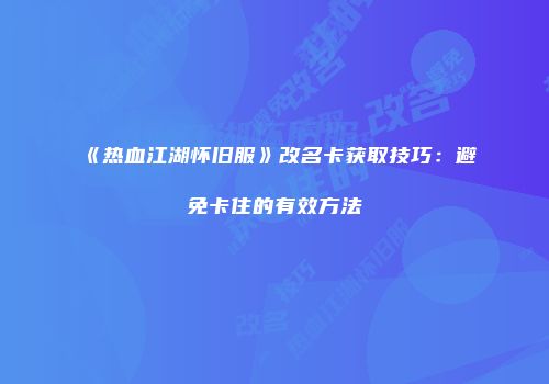 《热血江湖怀旧服》改名卡获取技巧：避免卡住的有效方法
