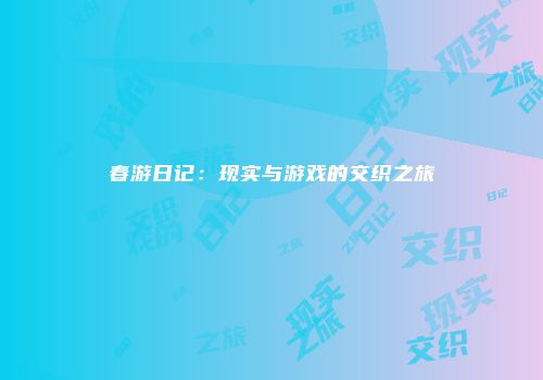 春游日记：现实与游戏的交织之旅
