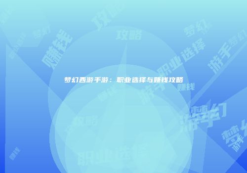 梦幻西游手游：职业选择与赚钱攻略