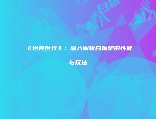 《坦克世界》：深入解析白板炮的性能与玩法