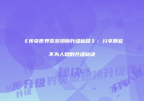 《传奇世界页游翅膀升级秘籍》：分享那些不为人知的升级秘诀