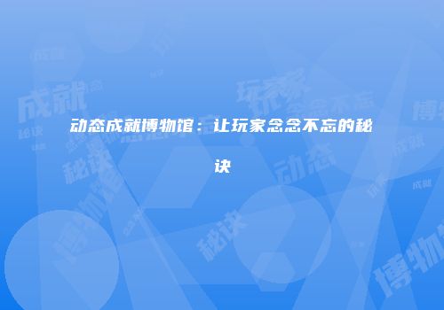 动态成就博物馆：让玩家念念不忘的秘诀