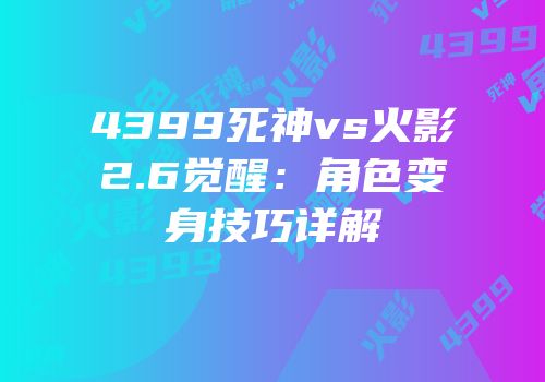 4399死神vs火影2.6觉醒：角色变身技巧详解