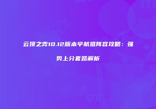 云顶之弈10.12版本宇航狙阵容攻略：强势上分套路解析