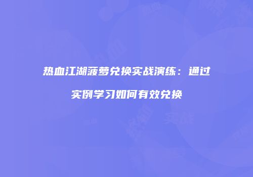 热血江湖菠萝兑换实战演练：通过实例学习如何有效兑换