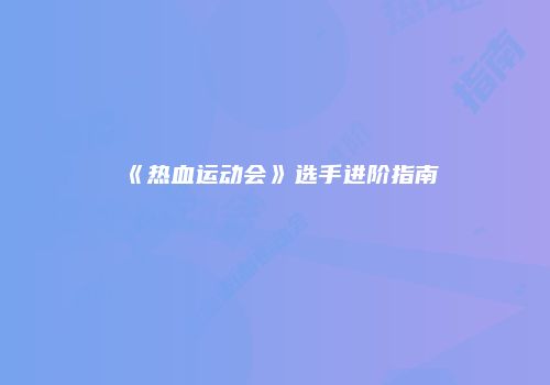 《热血运动会》选手进阶指南