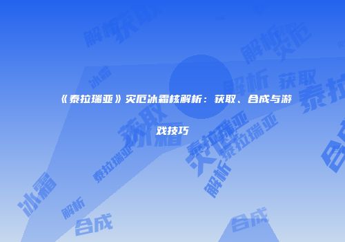 《泰拉瑞亚》灾厄冰霜核解析：获取、合成与游戏技巧