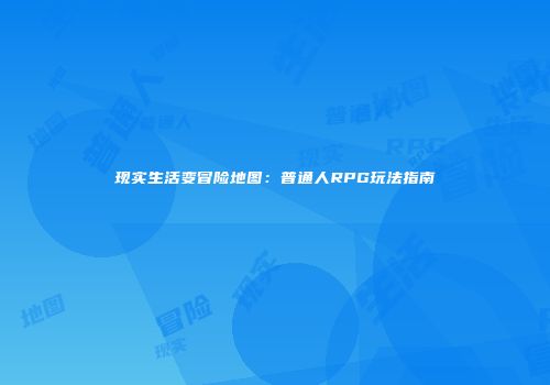 现实生活变冒险地图：普通人RPG玩法指南