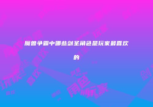 魔兽争霸中哪些剑圣角色是玩家最喜欢的
