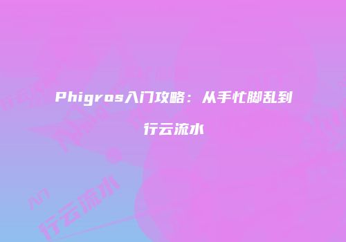Phigros入门攻略：从手忙脚乱到行云流水
