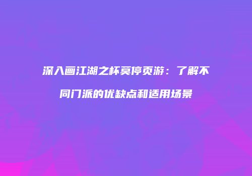 深入画江湖之杯莫停页游：了解不同门派的优缺点和适用场景
