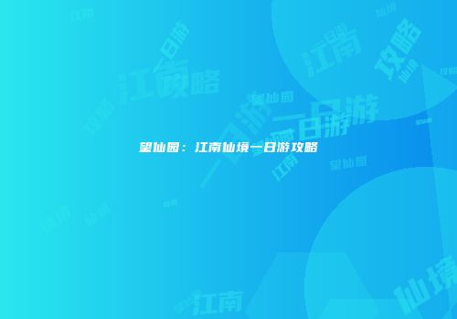 望仙园：江南仙境一日游攻略
