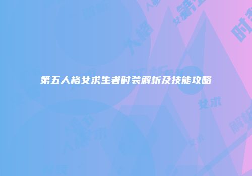 第五人格女求生者时装解析及技能攻略