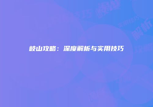 岐山攻略：深度解析与实用技巧