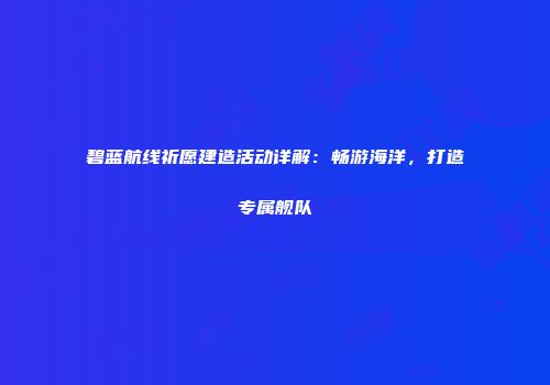 碧蓝航线祈愿建造活动详解：畅游海洋，打造专属舰队