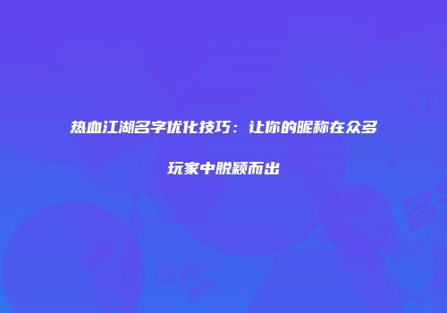 热血江湖名字优化技巧：让你的昵称在众多玩家中脱颖而出