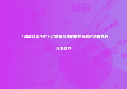 《热血江湖手游》风景排名攻略带你领略游戏世界的无限魅力
