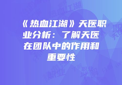 《热血江湖》天医职业分析：了解天医在团队中的作用和重要性