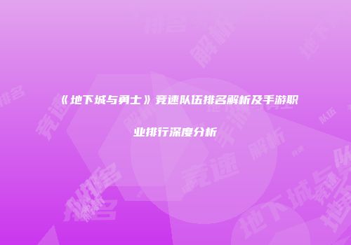 《地下城与勇士》竞速队伍排名解析及手游职业排行深度分析