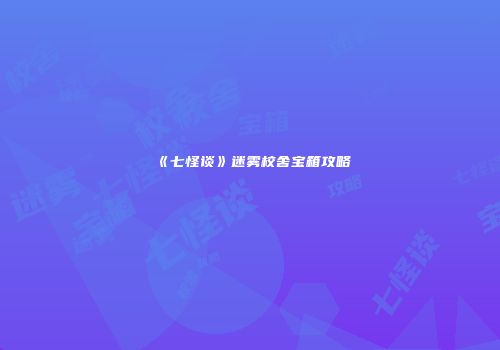 《七怪谈》迷雾校舍宝箱攻略