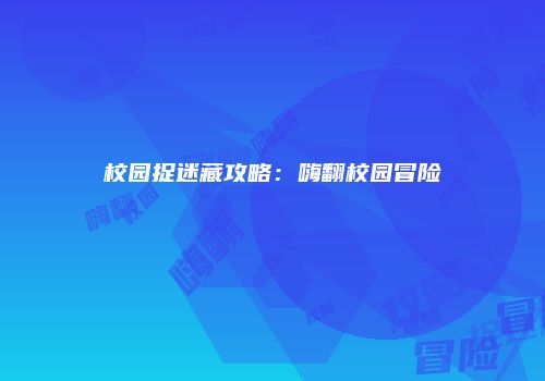 校园捉迷藏攻略：嗨翻校园冒险