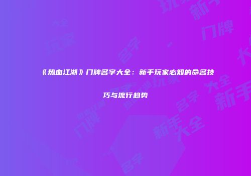 《热血江湖》门牌名字大全：新手玩家必知的命名技巧与流行趋势