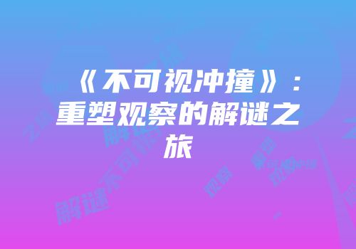 《不可视冲撞》：重塑观察的解谜之旅