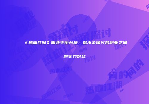 《热血江湖》职业平衡分析：温小余探讨各职业之间的实力对比