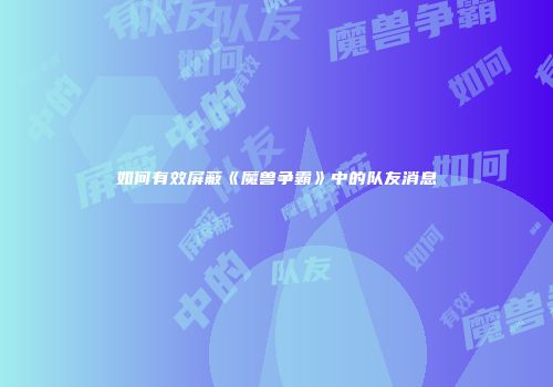 如何有效屏蔽《魔兽争霸》中的队友消息