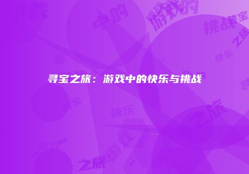 寻宝之旅：游戏中的快乐与挑战