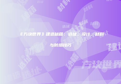 《方块世界》建造秘籍：选址、设计、材料与防塌技巧