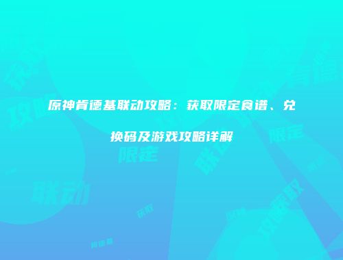原神肯德基联动攻略：获取限定食谱、兑换码及游戏攻略详解