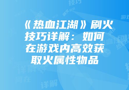 《热血江湖》刷火技巧详解：如何在游戏内高效获取火属性物品